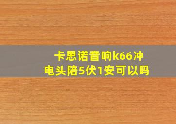 卡思诺音响k66冲电头陪5伏1安可以吗