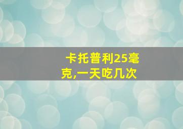 卡托普利25毫克,一天吃几次