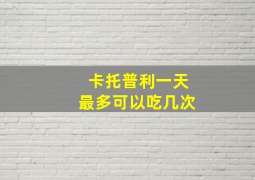 卡托普利一天最多可以吃几次