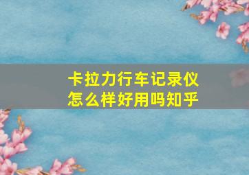 卡拉力行车记录仪怎么样好用吗知乎