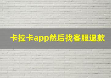 卡拉卡app然后找客服退款