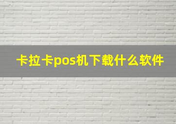 卡拉卡pos机下载什么软件