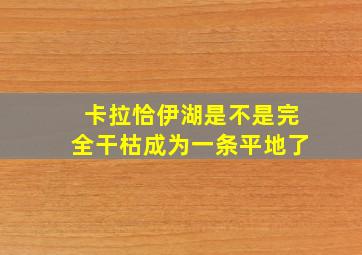 卡拉恰伊湖是不是完全干枯成为一条平地了