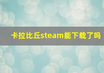 卡拉比丘steam能下载了吗