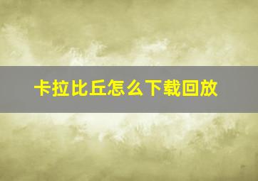 卡拉比丘怎么下载回放