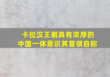 卡拉汉王朝具有浓厚的中国一体意识其首领自称