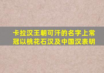 卡拉汉王朝可汗的名字上常冠以桃花石汉及中国汉表明