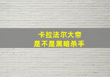 卡拉法尔大帝是不是黑暗杀手