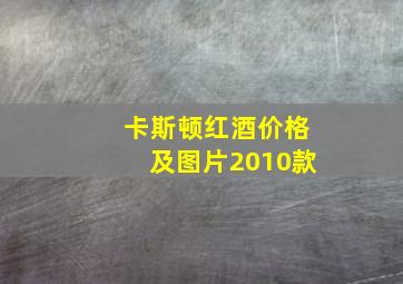 卡斯顿红酒价格及图片2010款