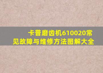 卡普磨齿机610020常见故障与维修方法图解大全