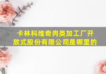 卡林科维奇肉类加工厂开放式股份有限公司是哪里的