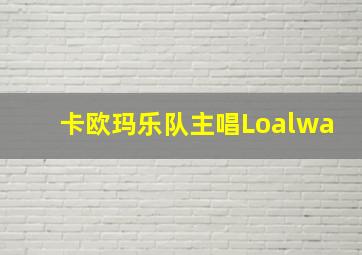 卡欧玛乐队主唱Loalwa