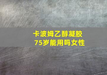 卡波姆乙醇凝胶75岁能用吗女性