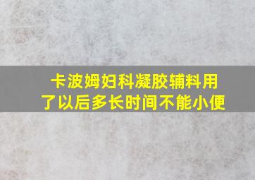 卡波姆妇科凝胶辅料用了以后多长时间不能小便