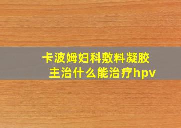 卡波姆妇科敷料凝胶主治什么能治疗hpv