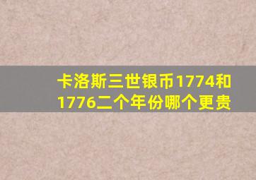 卡洛斯三世银币1774和1776二个年份哪个更贵