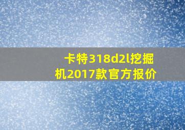 卡特318d2l挖掘机2017款官方报价