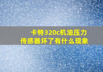 卡特320c机油压力传感器坏了有什么现象