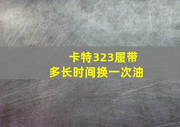 卡特323履带多长时间换一次油