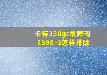 卡特330gc故障码E398-2怎样排除