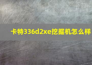 卡特336d2xe挖掘机怎么样