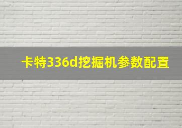 卡特336d挖掘机参数配置