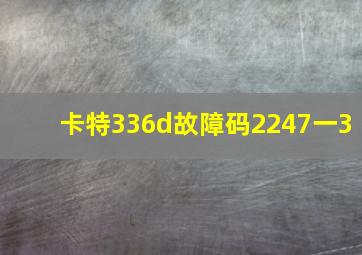 卡特336d故障码2247一3