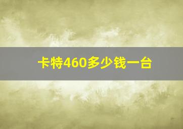 卡特460多少钱一台