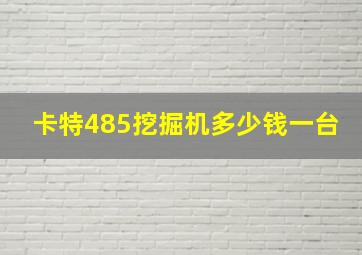 卡特485挖掘机多少钱一台