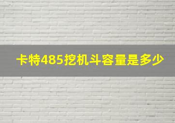 卡特485挖机斗容量是多少