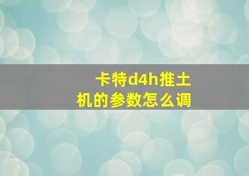 卡特d4h推土机的参数怎么调