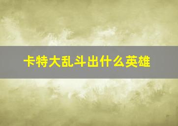 卡特大乱斗出什么英雄