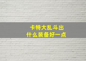 卡特大乱斗出什么装备好一点