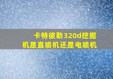 卡特彼勒320d挖掘机是直喷机还是电喷机