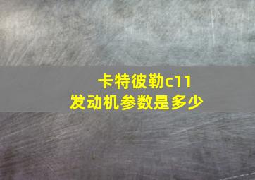 卡特彼勒c11发动机参数是多少