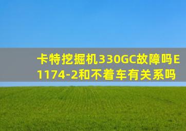 卡特挖掘机330GC故障吗E1174-2和不着车有关系吗