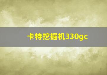 卡特挖掘机330gc