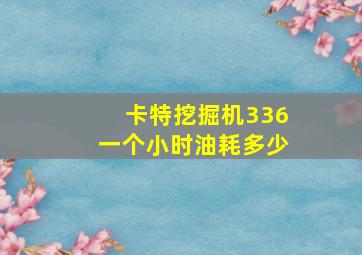 卡特挖掘机336一个小时油耗多少