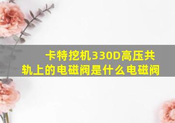 卡特挖机330D高压共轨上的电磁阀是什么电磁阀