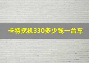 卡特挖机330多少钱一台车