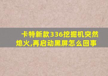 卡特新款336挖掘机突然熄火,再启动黑屏怎么回事