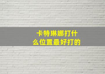 卡特琳娜打什么位置最好打的