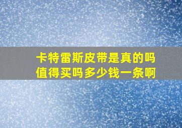 卡特雷斯皮带是真的吗值得买吗多少钱一条啊