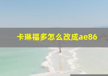 卡琳福多怎么改成ae86