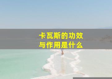 卡瓦斯的功效与作用是什么