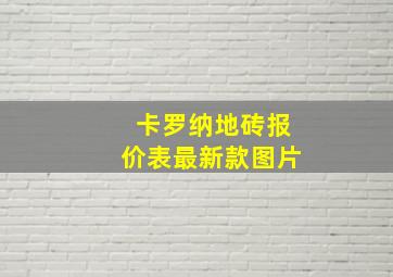 卡罗纳地砖报价表最新款图片