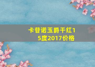 卡苷诺玉爵干红15度2017价格