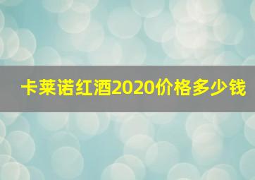 卡莱诺红酒2020价格多少钱