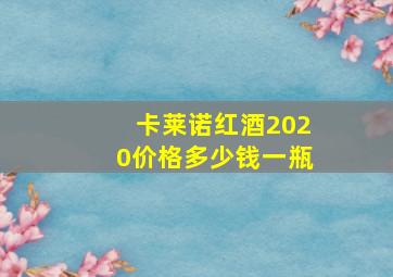 卡莱诺红酒2020价格多少钱一瓶