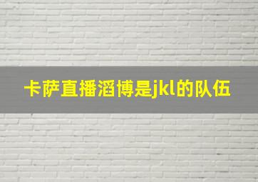 卡萨直播滔博是jkl的队伍